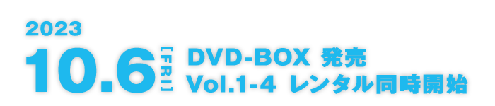 2023 10.6[FRI]DVD-BOX 発売 Vol.1-4 レンタル同時開始
