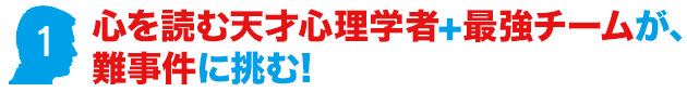 心を読む天才心理学者+最強チームが、難事件に挑む!