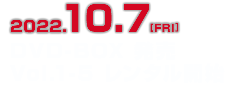 2022.10.7[FRI] DVD-BOX 発売 Vol.1-5 レンタル開始
