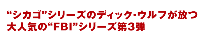 “シカゴ”シリーズ ディック・ウルフが放つ大人気の“FBI”シリーズ第3弾