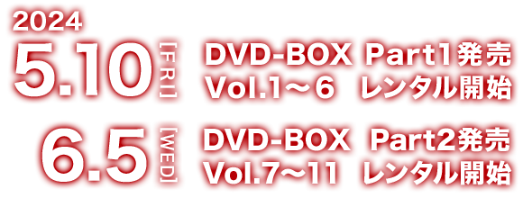 2024年5月10日（金）DVD-BOX PART1発売、Vol.1-6レンタル開始。2024年6月5日（水）DVD-BOX PART2発売、Vol.7-11レンタル開始