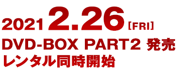 2021.2.26[fri] DVD-BOX Part2発売 レンタル同時開始