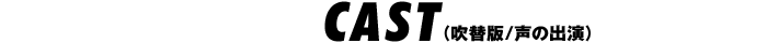 CAST（吹替版／声の出演）
