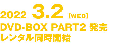 2022.3.2[水] DVD-BOX Part2発売 レンタル同時開始