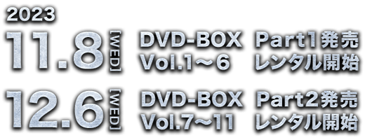 2023.11.8[WED] DVD-BOX Part1発売 Vol.1-6 レンタル開始 / 2023.12.6[WED] DVD-BOX Part2発売 Vol.7-11 レンタル開始