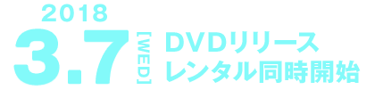2018 3.7[WED] DVDリリース レンタル同時開始