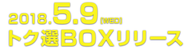 2018.5.9[WED] トク選BOXリリース