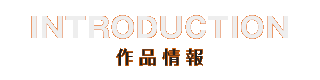 INTRODUCTION 作品情報