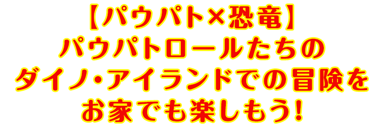 【パウパト×恐竜】パウパトロールたちのダイノ・アイランドでの冒険をお家でも楽しもう！