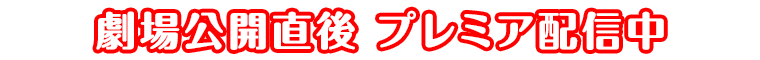 劇場公開直後 プレミア配信中