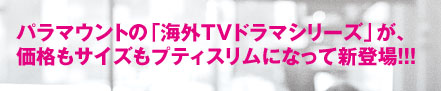 パラマウントの「海外TVドラマシリーズ」が、価格もサイズもプティスリムになって新登場!!!