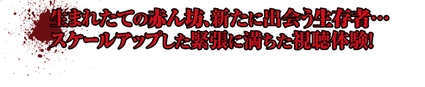 生まれたての赤ん坊、新たに出会う生存者…スケールアップした緊張に満ちた視聴体験！