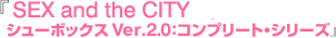 『SEX and the CITY シューボックス Ver.2.0：コンプリート・シリーズ』