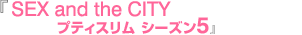 『SEX and the CITY プティスリム シーズン5』