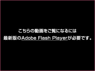 こちらの動画をご覧になるには最新版のAdobe Flash Playerが必要です。