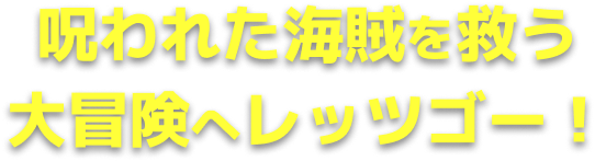呪われた海賊を救う大冒険へレッツゴー！