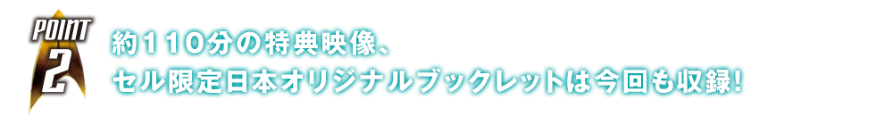 約110分の特典映像、セル限定日本オリジナルブックレットは今回も収録！