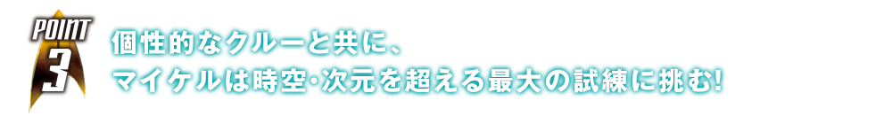 個性的なクルーと共に、マイケルは時空・次元を超える最大の試練に挑む！