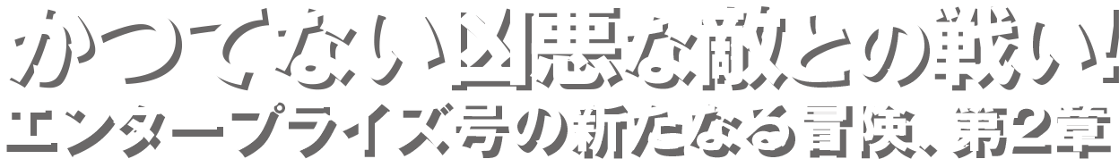 かつてない凶悪な敵との戦い！エンタープライズ号の新たなる冒険、第2章