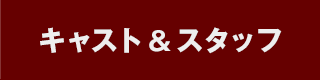 キャスト＆スタッフ