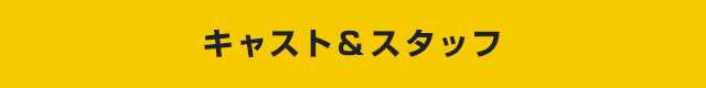 キャスト＆スタッフ